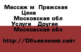 Массаж м. Пражская  › Цена ­ 2 000 - Московская обл. Услуги » Другие   . Московская обл.